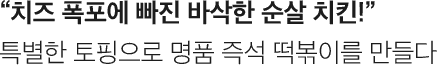 치즈 폭포에 빠진 바삭한 순살 치킨! 특별한 토핑으로 명품 즉석 떡볶이를 만들다