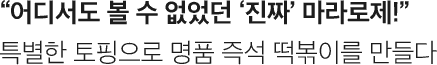 어디서도 볼 수 없었던 ‘진짜‘ 마라로제! 특별한 토핑으로 명품 즉석 떡볶이를 만들다