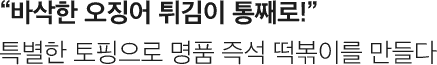 바삭한 오징어 튀김이 통째로! 특별한 토핑으로 명품 즉석 떡볶이를 만들다